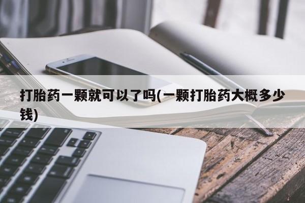 米非司酮片药店可以买吗打胎药一颗就可以了吗(一颗打胎药大概多少钱)