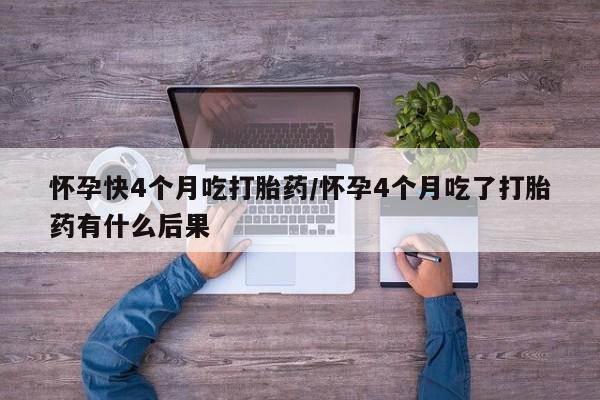 米非司酮片药店可以买吗怀孕快4个月吃打胎药/怀孕4个月吃了打胎药有什么后果