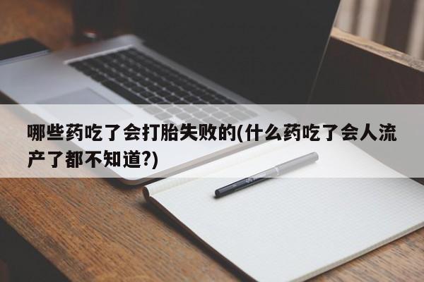 米非司酮片药店可以买吗哪些药吃了会打胎失败的(什么药吃了会人流产了都不知道?)