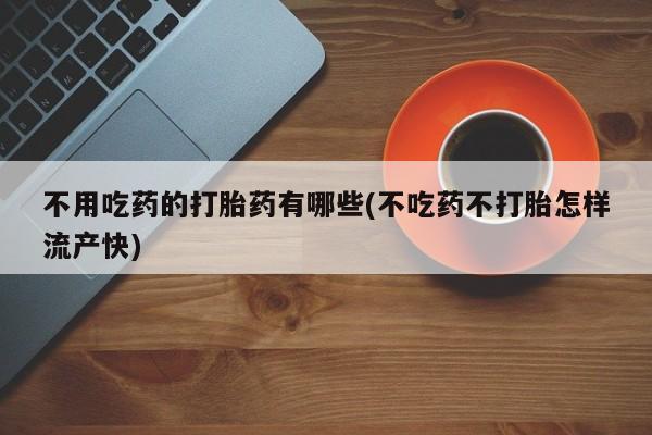 米非司酮片药店可以买吗不用吃药的打胎药有哪些(不吃药不打胎怎样流产快)