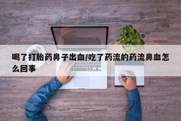 米非司酮片药店可以买吗喝了打胎药鼻子出血/吃了药流的药流鼻血怎么回事