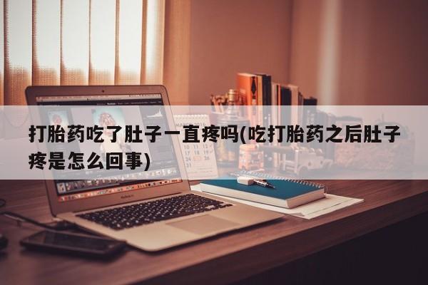 米非司酮片药店可以买吗打胎药吃了肚子一直疼吗(吃打胎药之后肚子疼是怎么回事)