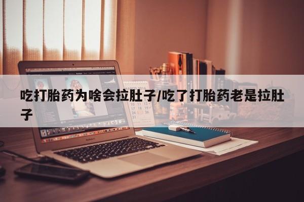 米非司酮片药店可以买吗吃打胎药为啥会拉肚子/吃了打胎药老是拉肚子
