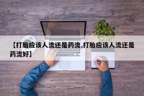 米非司酮片药店可以买吗【打胎应该人流还是药流,打胎应该人流还是药流好】