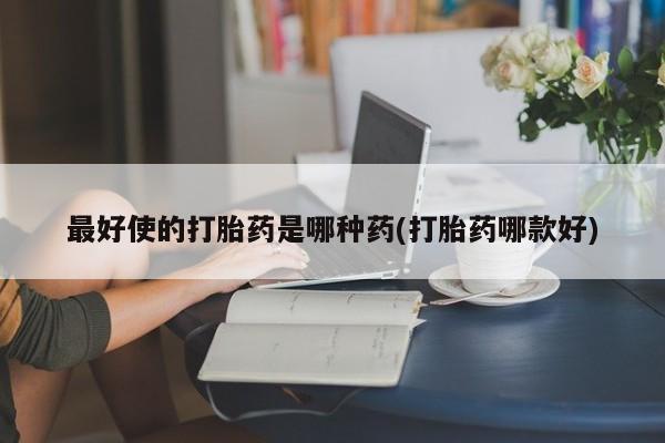 米非司酮片药店可以买吗最好使的打胎药是哪种药(打胎药哪款好)