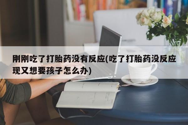 米非司酮片药店可以买吗刚刚吃了打胎药没有反应(吃了打胎药没反应现又想要孩子怎么办)