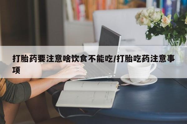 米非司酮片药店可以买吗打胎药要注意啥饮食不能吃/打胎吃药注意事项