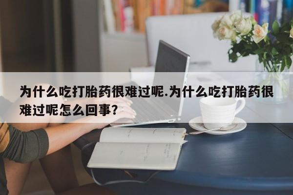 米非司酮片药店可以买吗为什么吃打胎药很难过呢.为什么吃打胎药很难过呢怎么回事？