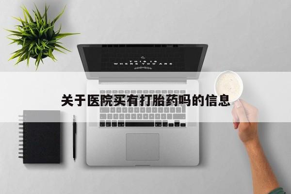 米非司酮片药店可以买吗关于医院买有打胎药吗的信息