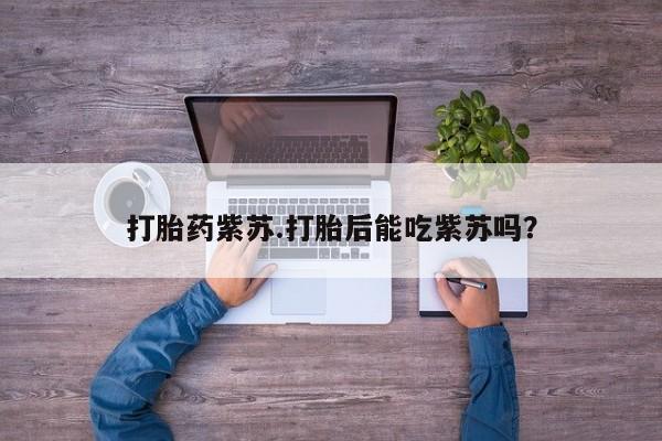 米非司酮片药店可以买吗打胎药紫苏.打胎后能吃紫苏吗？