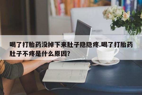 米非司酮片药店可以买吗喝了打胎药没掉下来肚子隐隐疼.喝了打胎药肚子不疼是什么原因？