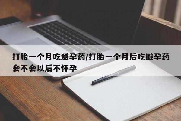 米非司酮片药店可以买吗打胎一个月吃避孕药/打胎一个月后吃避孕药会不会以后不怀孕