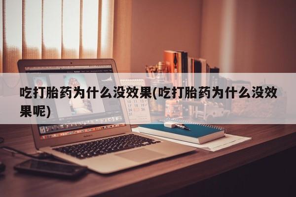 米非司酮片药店可以买吗吃打胎药为什么没效果(吃打胎药为什么没效果呢)