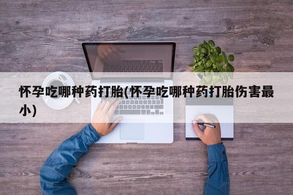 米非司酮片药店可以买吗怀孕吃哪种药打胎(怀孕吃哪种药打胎伤害最小)