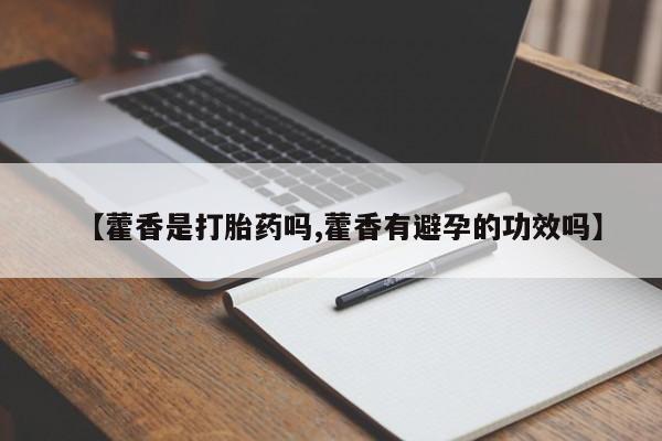米非司酮片药店可以买吗【藿香是打胎药吗,藿香有避孕的功效吗】