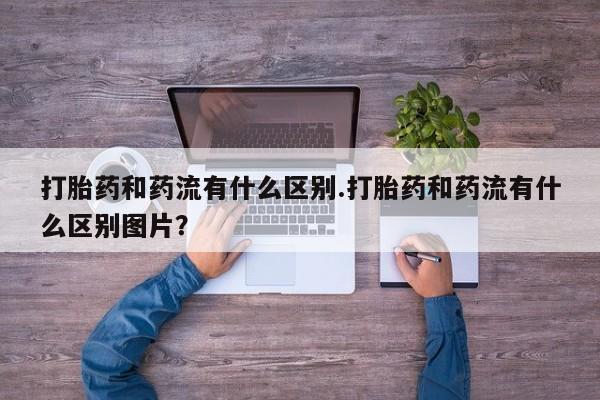 米非司酮片药店可以买吗打胎药和药流有什么区别.打胎药和药流有什么区别图片？