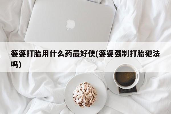 米非司酮片药店可以买吗婆婆打胎用什么药最好使(婆婆强制打胎犯法吗)