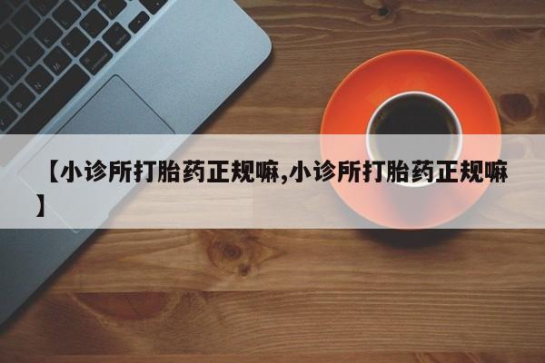 米非司酮片药店可以买吗【小诊所打胎药正规嘛,小诊所打胎药正规嘛】