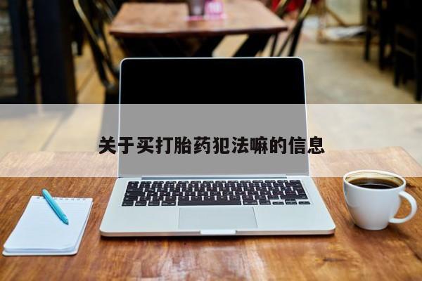 米非司酮片药店可以买吗关于买打胎药犯法嘛的信息