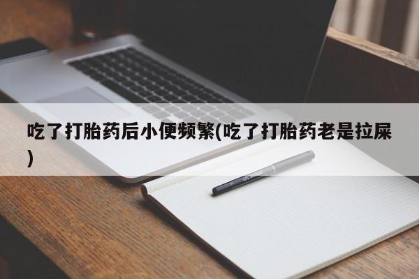 米非司酮片药店可以买吗吃了打胎药后小便频繁(吃了打胎药老是拉屎)