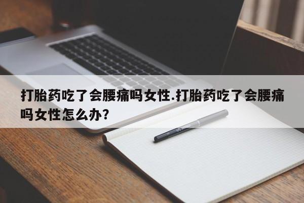 米非司酮片药店可以买吗打胎药吃了会腰痛吗女性.打胎药吃了会腰痛吗女性怎么办？