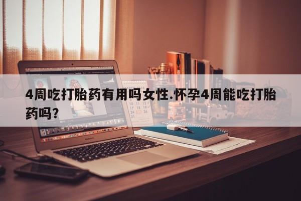 米非司酮片药店可以买吗4周吃打胎药有用吗女性.怀孕4周能吃打胎药吗？