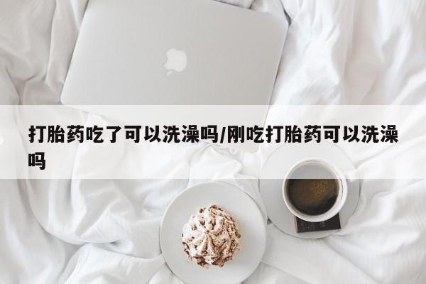米非司酮片药店可以买吗打胎药吃了可以洗澡吗/刚吃打胎药可以洗澡吗