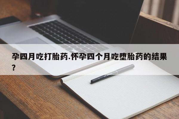 米非司酮片药店可以买吗孕四月吃打胎药.怀孕四个月吃堕胎药的结果？