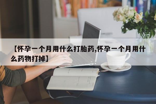 米非司酮片药店可以买吗【怀孕一个月用什么打胎药,怀孕一个月用什么药物打掉】