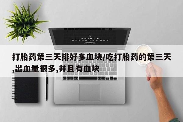 米非司酮片药店可以买吗打胎药第三天排好多血块/吃打胎药的第三天,出血量很多,并且有血块