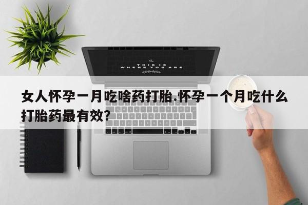 米非司酮片药店可以买吗女人怀孕一月吃啥药打胎.怀孕一个月吃什么打胎药最有效？