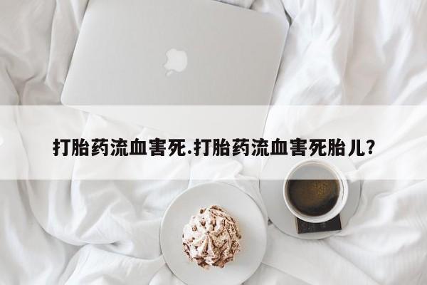 米非司酮片药店可以买吗打胎药流血害死.打胎药流血害死胎儿？