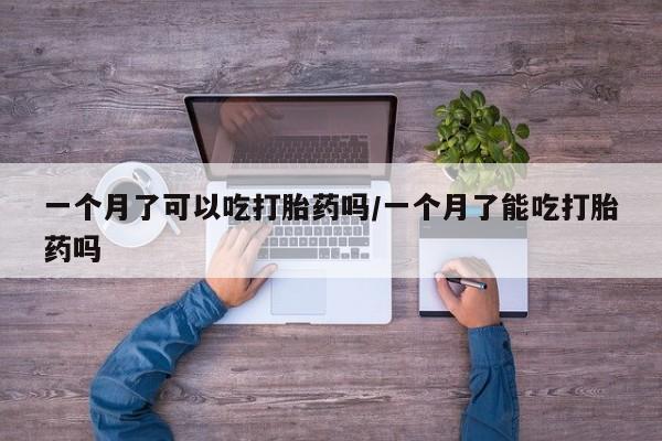 米非司酮片药店可以买吗一个月了可以吃打胎药吗/一个月了能吃打胎药吗