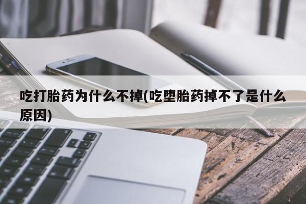 米非司酮片药店可以买吗吃打胎药为什么不掉(吃堕胎药掉不了是什么原因)