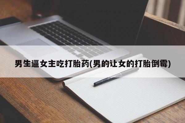 米非司酮片药店可以买吗男生逼女主吃打胎药(男的让女的打胎倒霉)