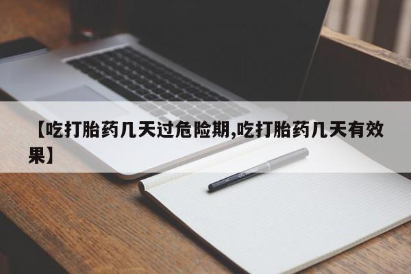 米非司酮片药店可以买吗【吃打胎药几天过危险期,吃打胎药几天有效果】