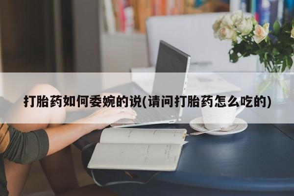 米非司酮片药店可以买吗打胎药如何委婉的说(请问打胎药怎么吃的)