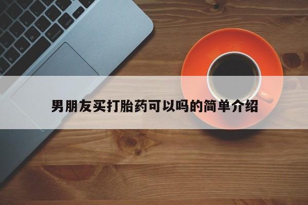 米非司酮片药店可以买吗男朋友买打胎药可以吗的简单介绍