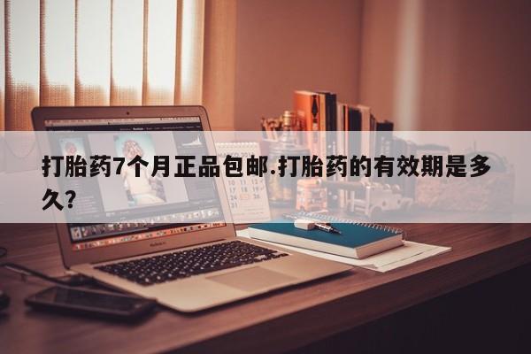 米非司酮片药店可以买吗打胎药7个月正品包邮.打胎药的有效期是多久？