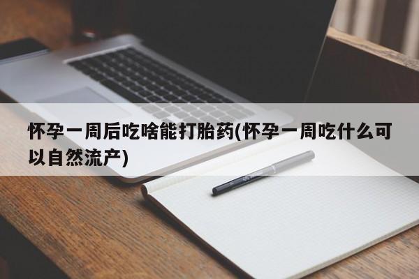 米非司酮片药店可以买吗怀孕一周后吃啥能打胎药(怀孕一周吃什么可以自然流产)