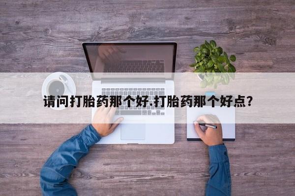 米非司酮片药店可以买吗请问打胎药那个好.打胎药那个好点？
