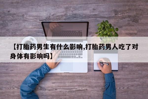 米非司酮片药店可以买吗【打胎药男生有什么影响,打胎药男人吃了对身体有影响吗】
