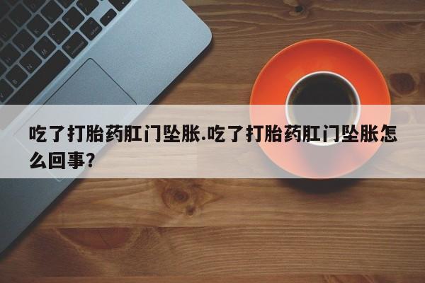 米非司酮片药店可以买吗吃了打胎药肛门坠胀.吃了打胎药肛门坠胀怎么回事？
