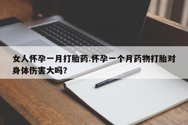 米非司酮片药店可以买吗女人怀孕一月打胎药.怀孕一个月药物打胎对身体伤害大吗？