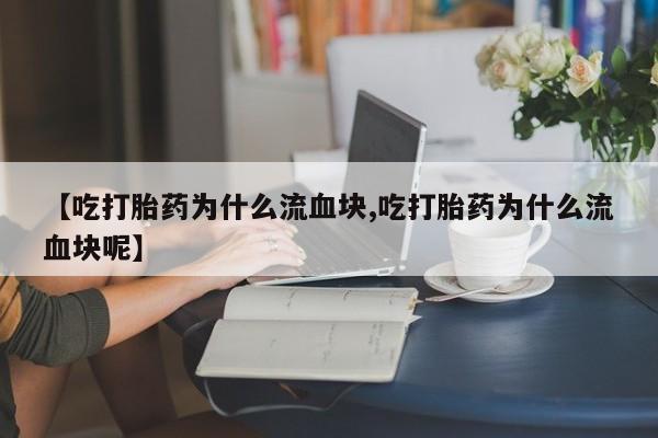 米非司酮片药店可以买吗【吃打胎药为什么流血块,吃打胎药为什么流血块呢】