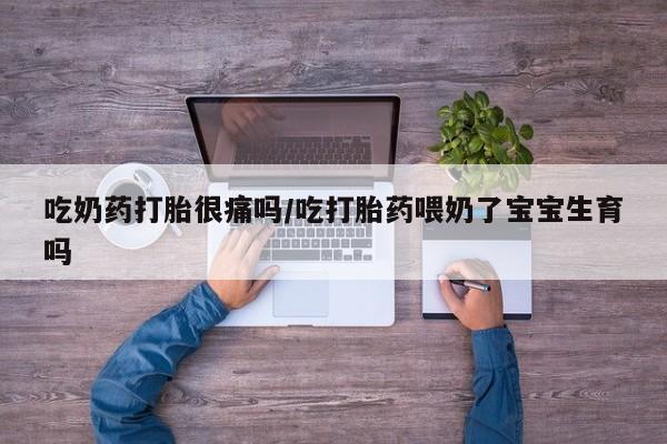 米非司酮片药店可以买吗吃奶药打胎很痛吗/吃打胎药喂奶了宝宝生育吗