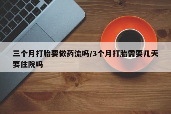 米非司酮片药店可以买吗三个月打胎要做药流吗/3个月打胎需要几天要住院吗