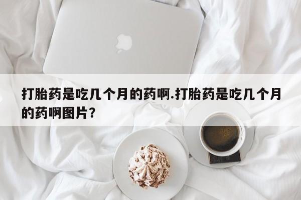 米非司酮片药店可以买吗打胎药是吃几个月的药啊.打胎药是吃几个月的药啊图片？