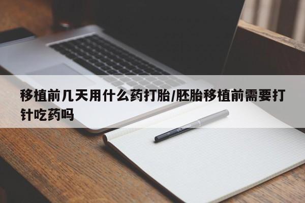 米非司酮片药店可以买吗移植前几天用什么药打胎/胚胎移植前需要打针吃药吗