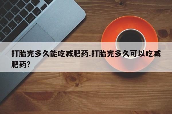 米非司酮片药店可以买吗打胎完多久能吃减肥药.打胎完多久可以吃减肥药？